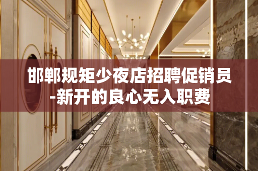 邯郸规矩少夜店招聘促销员-新开的良心无入职费