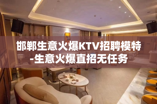 邯郸生意火爆KTV招聘模特-生意火爆直招无任务