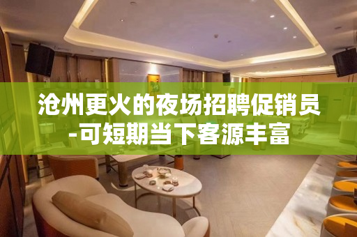 沧州更火的夜场招聘促销员-可短期当下客源丰富