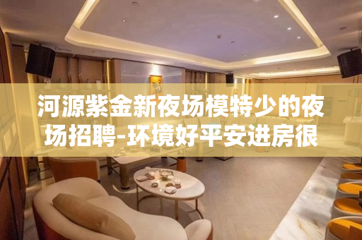 河源紫金新夜场模特少的夜场招聘-环境好平安进房很早
