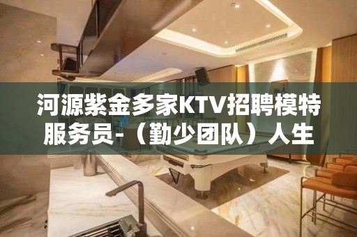 河源紫金多家KTV招聘模特服务员-（勤少团队）人生若只如初见