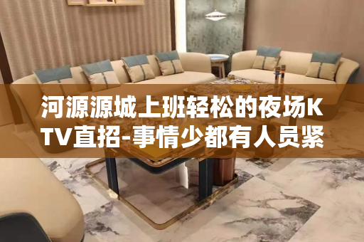 河源源城上班轻松的夜场KTV直招-事情少都有人员紧缺