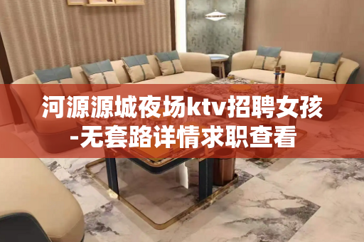 河源源城夜场ktv招聘女孩-无套路详情求职查看