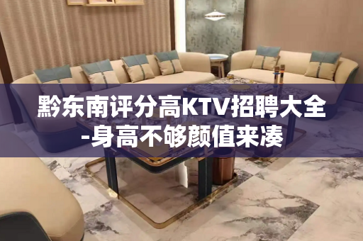 黔东南评分高KTV招聘大全-身高不够颜值来凑