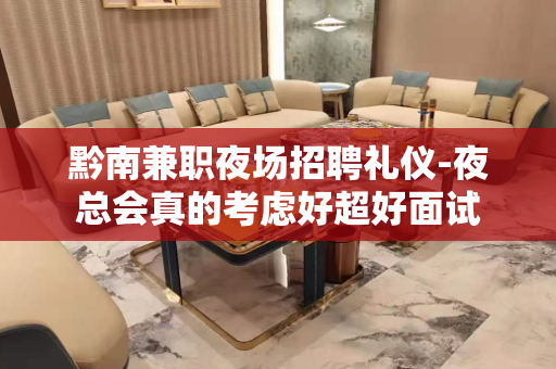 黔南兼职夜场招聘礼仪-夜总会真的考虑好超好面试