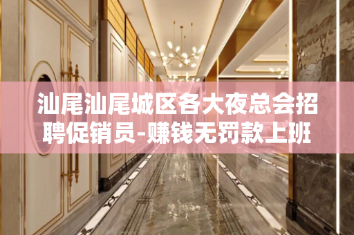 汕尾汕尾城区各大夜总会招聘促销员-赚钱无罚款上班不愁