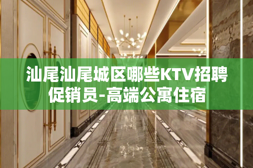 汕尾汕尾城区哪些KTV招聘促销员-高端公寓住宿