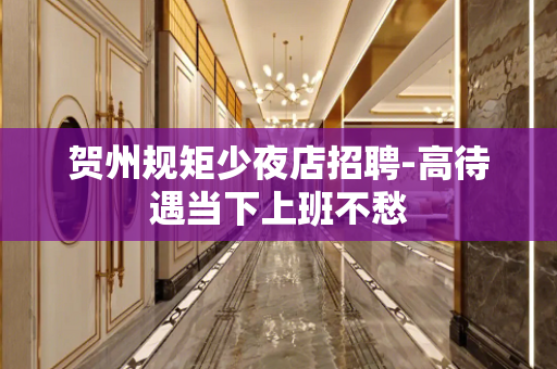 贺州规矩少夜店招聘-高待遇当下上班不愁