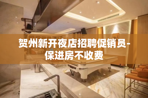 贺州新开夜店招聘促销员-保进房不收费