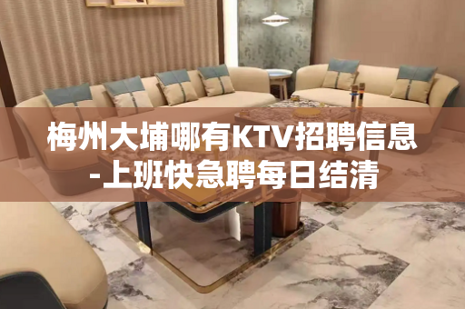 梅州大埔哪有KTV招聘信息-上班快急聘每日结清