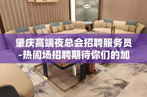 肇庆高端夜总会招聘服务员-热闹场招聘期待你们的加入可以兼职