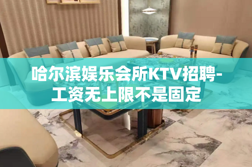 哈尔滨娱乐会所KTV招聘-工资无上限不是固定