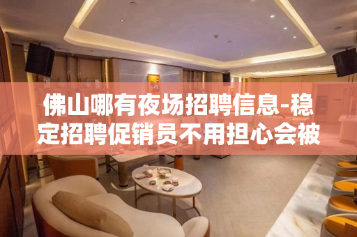 佛山哪有夜场招聘信息-稳定招聘促销员不用担心会被坑