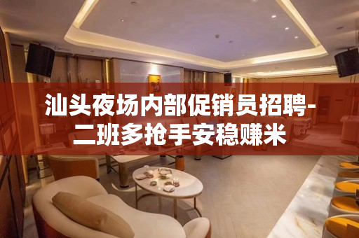 汕头夜场内部促销员招聘-二班多抢手安稳赚米