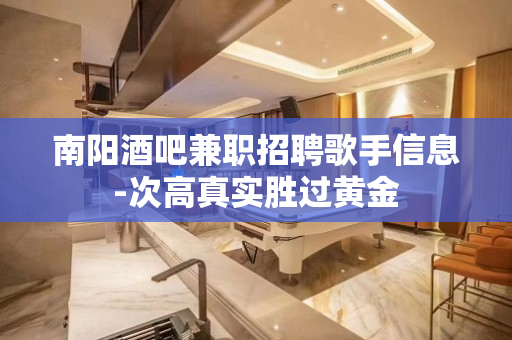 南阳酒吧兼职招聘歌手信息-次高真实胜过黄金