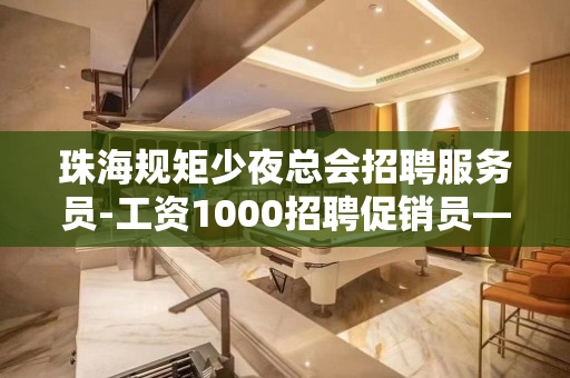 珠海规矩少夜总会招聘服务员-工资1000招聘促销员—份高薪资