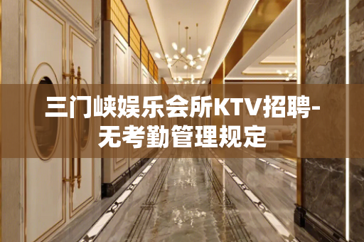 三门峡娱乐会所KTV招聘-无考勤管理规定
