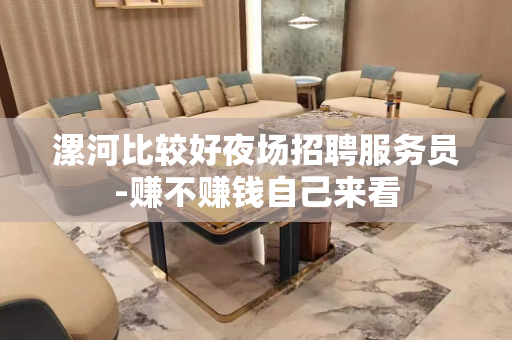 漯河比较好夜场招聘服务员-赚不赚钱自己来看