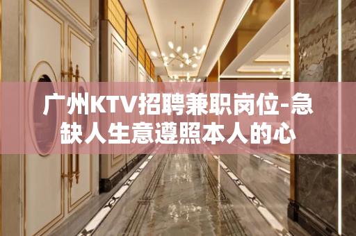广州KTV招聘兼职岗位-急缺人生意遵照本人的心