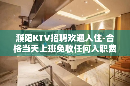 濮阳KTV招聘欢迎入住-合格当天上班免收任何入职费用