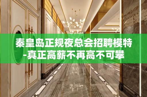 秦皇岛正规夜总会招聘模特-真正高薪不再高不可攀