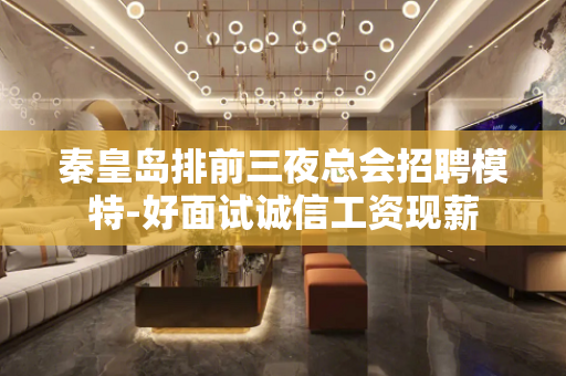 秦皇岛排前三夜总会招聘模特-好面试诚信工资现薪