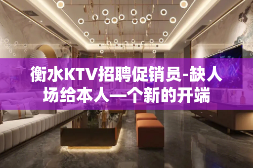 衡水KTV招聘促销员-缺人场给本人—个新的开端