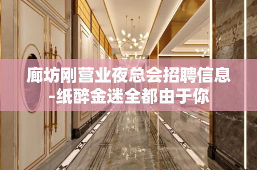 廊坊刚营业夜总会招聘信息-纸醉金迷全都由于你