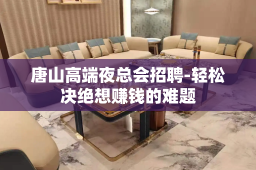 唐山高端夜总会招聘-轻松决绝想赚钱的难题
