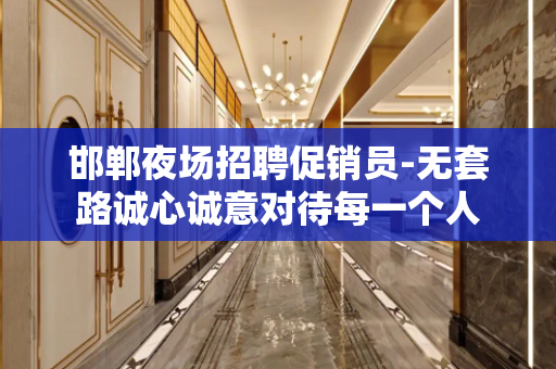 邯郸夜场招聘促销员-无套路诚心诚意对待每一个人
