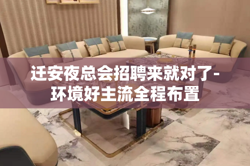 迁安夜总会招聘来就对了-环境好主流全程布置