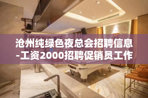 沧州纯绿色夜总会招聘信息-工资2000招聘促销员工作人员急剧