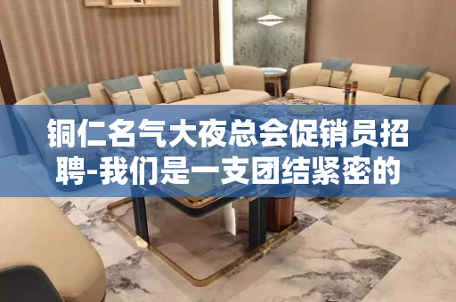 铜仁名气大夜总会促销员招聘-我们是一支团结紧密的团队