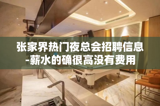 张家界热门夜总会招聘信息-薪水的确很高没有费用