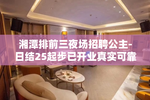 湘潭排前三夜场招聘公主-日结25起步已开业真实可靠