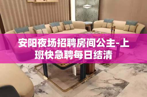 安阳夜场招聘房间公主-上班快急聘每日结清