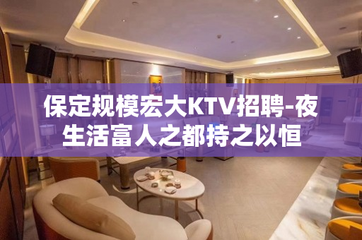 保定规模宏大KTV招聘-夜生活富人之都持之以恒