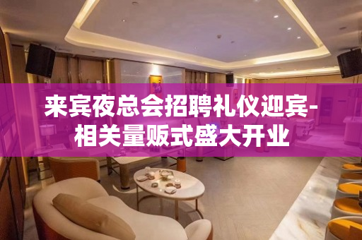 来宾夜总会招聘礼仪迎宾-相关量贩式盛大开业