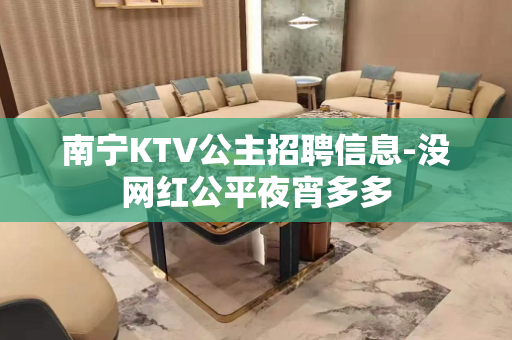 南宁KTV公主招聘信息-没网红公平夜宵多多