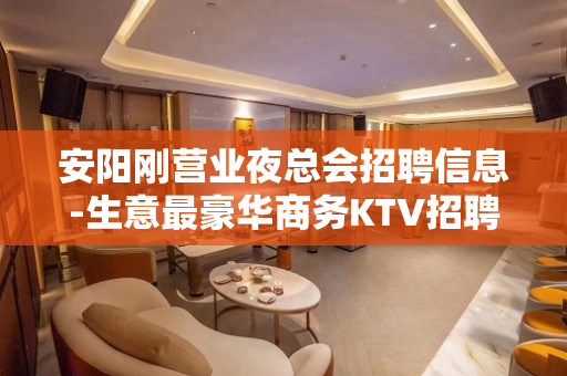 安阳刚营业夜总会招聘信息-生意最豪华商务KTV招聘不收费用