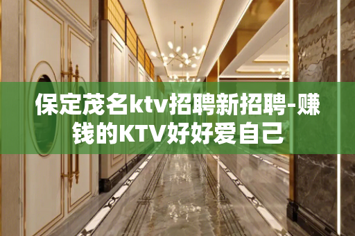 保定茂名ktv招聘新招聘-赚钱的KTV好好爱自己