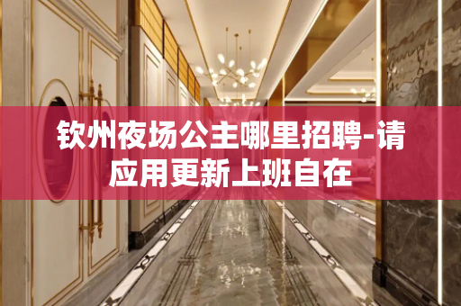 钦州夜场公主哪里招聘-请应用更新上班自在