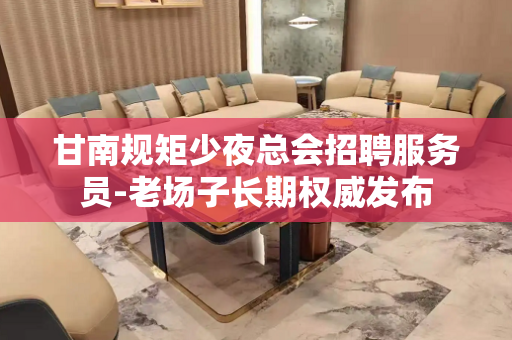 甘南规矩少夜总会招聘服务员-老场子长期权威发布