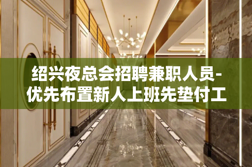 绍兴夜总会招聘兼职人员-优先布置新人上班先垫付工资