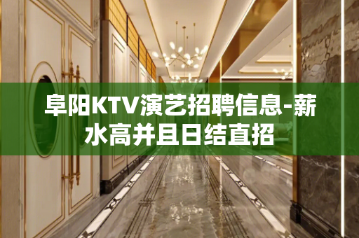 阜阳KTV演艺招聘信息-薪水高并且日结直招