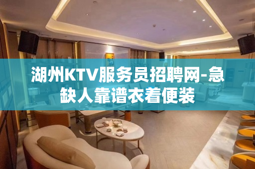 湖州KTV服务员招聘网-急缺人靠谱衣着便装