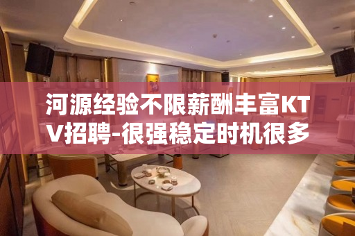 河源经验不限薪酬丰富KTV招聘-很强稳定时机很多
