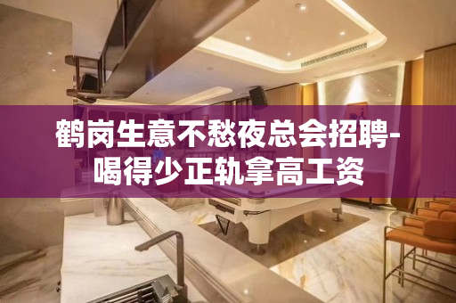 鹤岗生意不愁夜总会招聘-喝得少正轨拿高工资