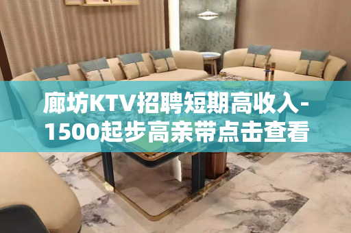 廊坊KTV招聘短期高收入-1500起步高亲带点击查看