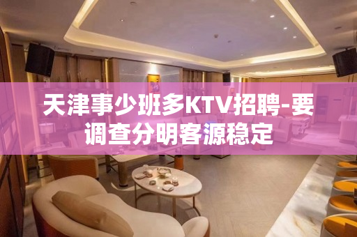 天津事少班多KTV招聘-要调查分明客源稳定